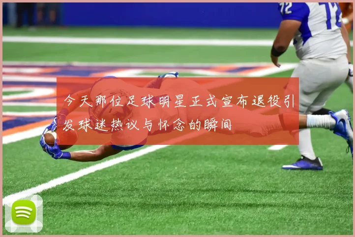 今天那位足球明星正式宣布退役引发球迷热议与怀念的瞬间