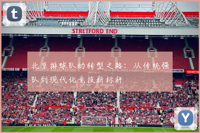 北京排球队的转型之路：从传统强队到现代化竞技新标杆