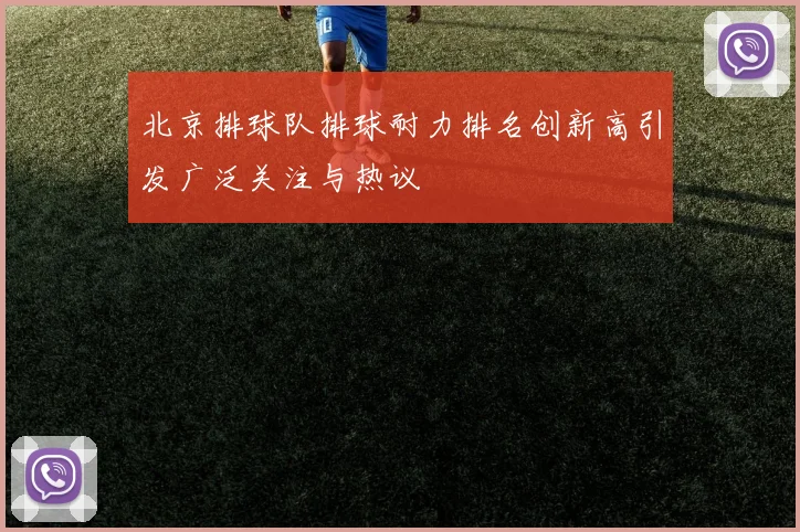 北京排球队排球耐力排名创新高引发广泛关注与热议