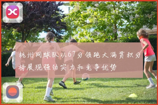 杭州网球队以67分领跑大满贯积分榜展现强劲实力和竞争优势