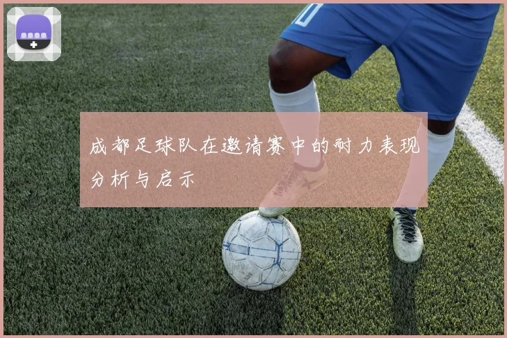 成都足球队在邀请赛中的耐力表现分析与启示