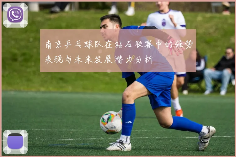 南京乒乓球队在钻石联赛中的强势表现与未来发展潜力分析