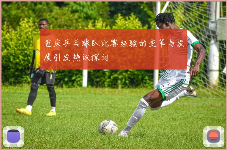 重庆乒乓球队比赛经验的变革与发展引发热议探讨