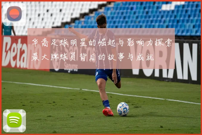 华裔足球明星的崛起与影响力探索最大牌球员背后的故事与成就