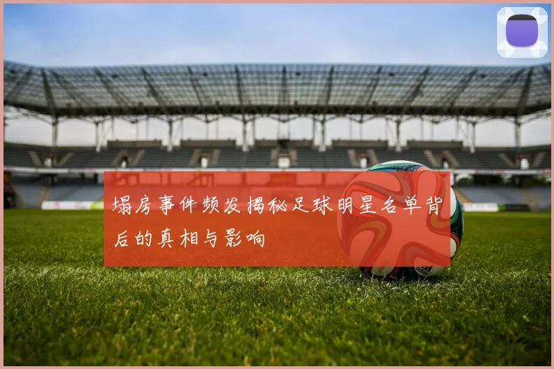 塌房事件频发揭秘足球明星名单背后的真相与影响