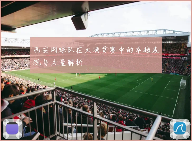 西安网球队在大满贯赛中的卓越表现与力量解析