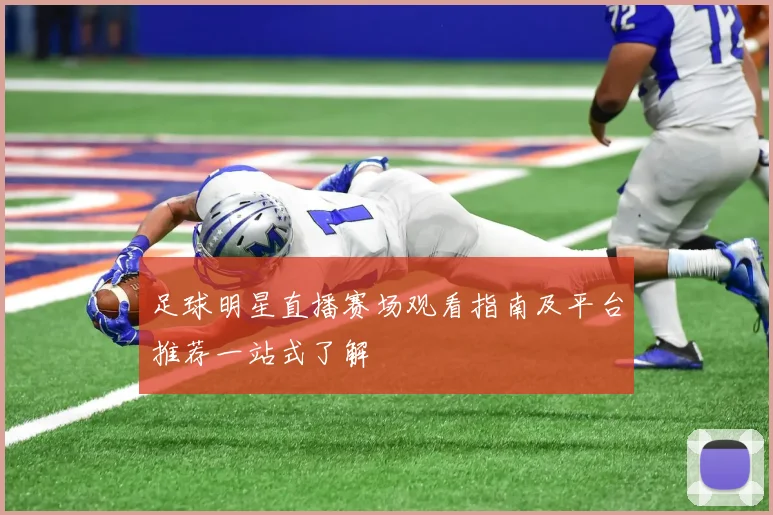 足球明星直播赛场观看指南及平台推荐一站式了解