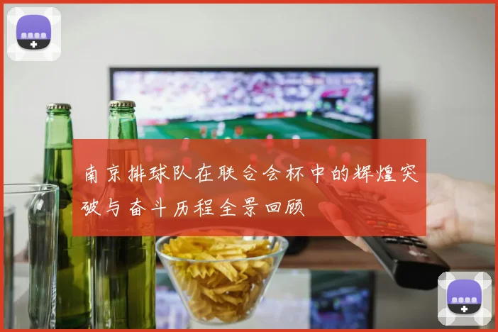 南京排球队在联合会杯中的辉煌突破与奋斗历程全景回顾