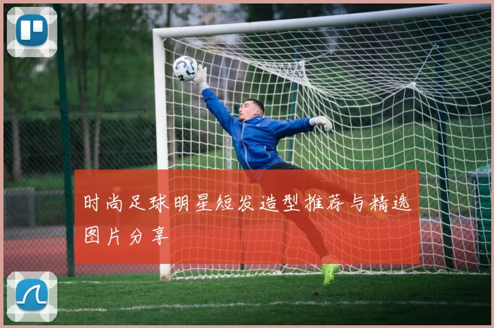 时尚足球明星短发造型推荐与精选图片分享