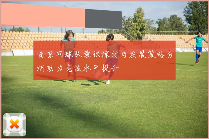 南京网球队意识探讨与发展策略分析助力竞技水平提升