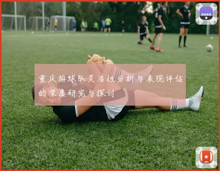 重庆排球队灵活性分析与表现评估的深度研究与探讨