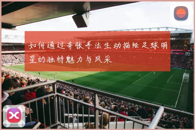 如何通过夸张手法生动描绘足球明星的独特魅力与风采