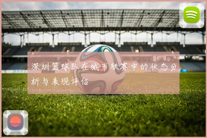 深圳篮球队在城市联赛中的状态分析与表现评估