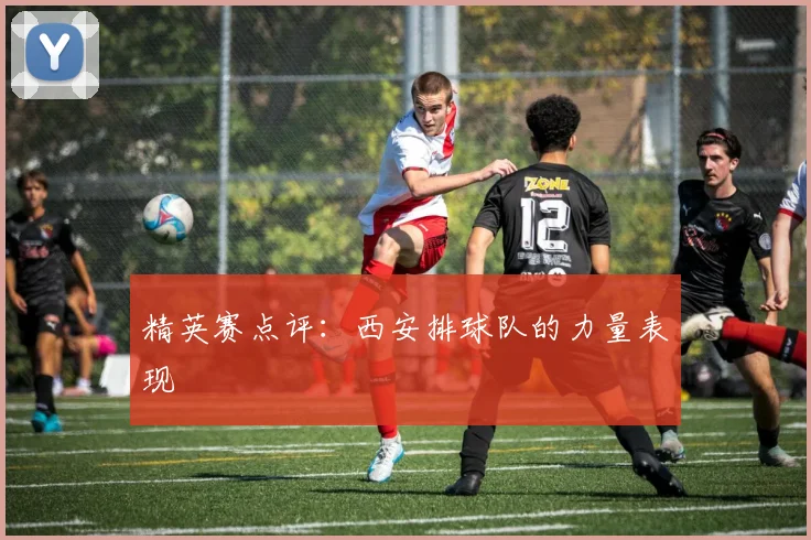 精英赛点评：西安排球队的力量表现