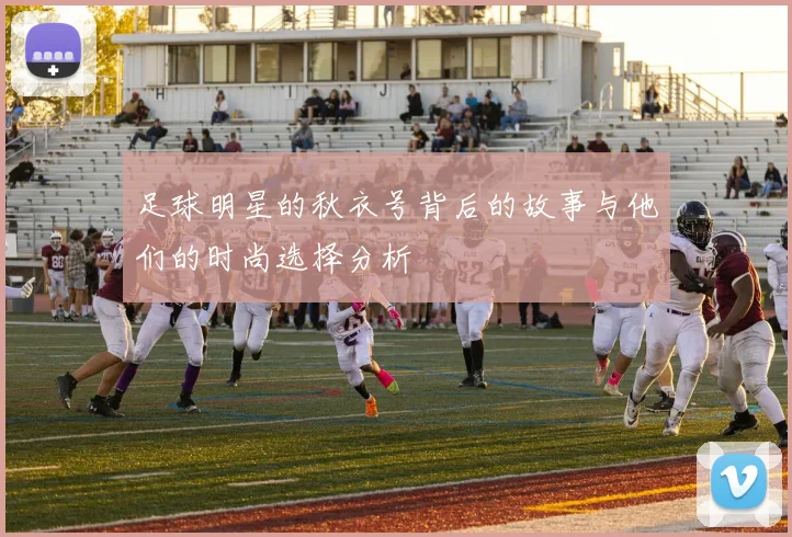 足球明星的秋衣号背后的故事与他们的时尚选择分析