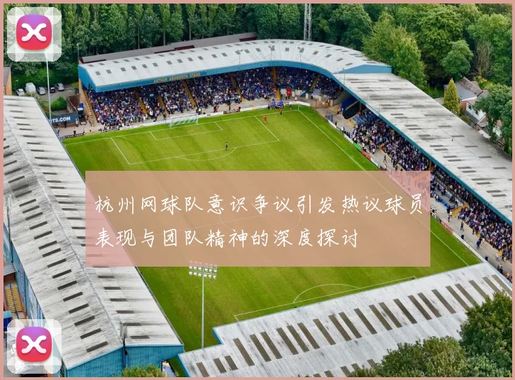 杭州网球队意识争议引发热议球员表现与团队精神的深度探讨