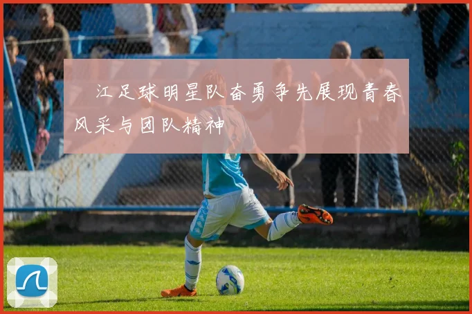 槅江足球明星队奋勇争先展现青春风采与团队精神