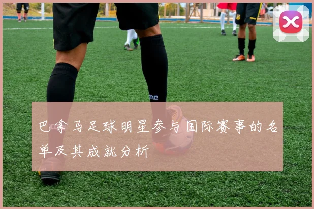 巴拿马足球明星参与国际赛事的名单及其成就分析