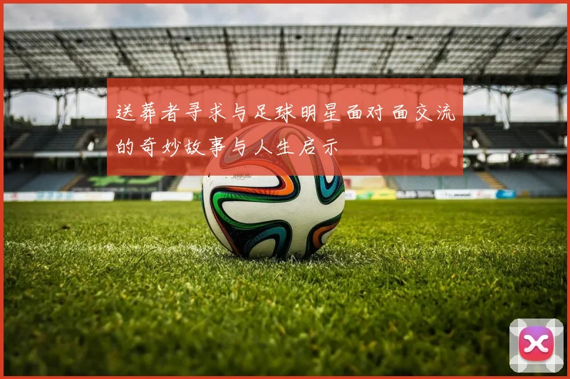 送葬者寻求与足球明星面对面交流的奇妙故事与人生启示