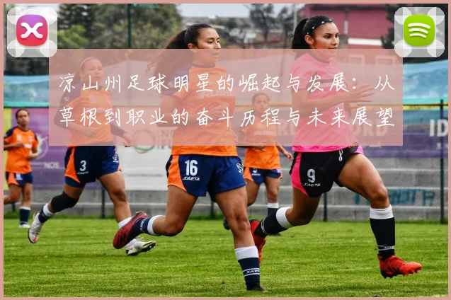 凉山州足球明星的崛起与发展：从草根到职业的奋斗历程与未来展望