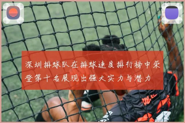 深圳排球队在排球速度排行榜中荣登第十名展现出强大实力与潜力
