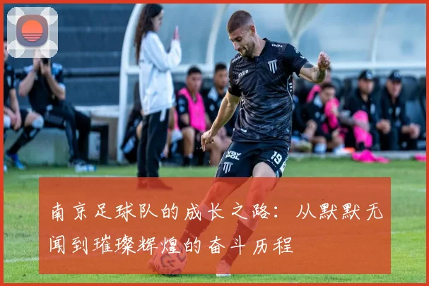 南京足球队的成长之路：从默默无闻到璀璨辉煌的奋斗历程