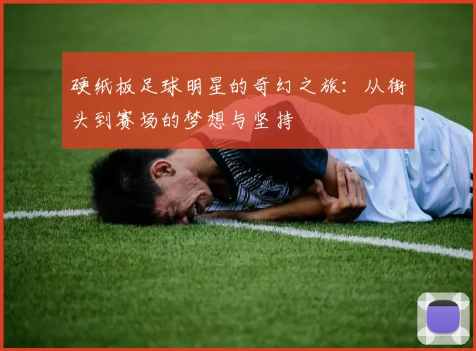 硬纸板足球明星的奇幻之旅：从街头到赛场的梦想与坚持