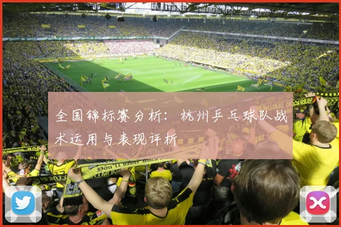 全国锦标赛分析：杭州乒乓球队战术运用与表现评析