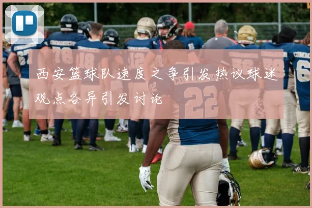 西安篮球队速度之争引发热议球迷观点各异引发讨论