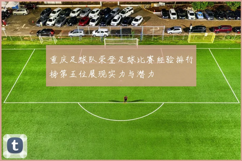 重庆足球队荣登足球比赛经验排行榜第五位展现实力与潜力