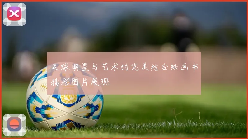 足球明星与艺术的完美结合绘画书精彩图片展现